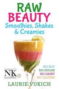 Raw Beauty, Smoothies, Shakes & Creamies: No Sugar, Dairy, Soy, Grains, Gluten, or Chemicals!