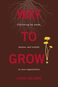 Way to Grow!: Cultivating the Weeds, Daisies, and Orchids in Your Organization