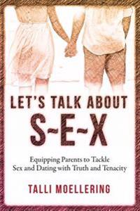 Let's Talk about S-E-X: Equipping Parents to Tackle Sex and Dating with Truth and Tenacity