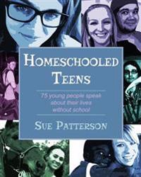 Homeschooled Teens: 75 Young People Speak about Their Lives Without School
