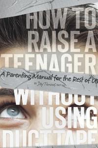 How to Raise a Teenager Without Using Duct Tape