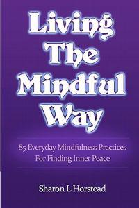 Living the Mindful Way: 85 Everyday Mindfulness Practices for Finding Inner Peace