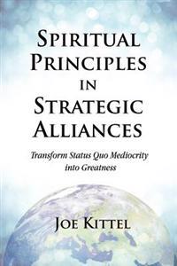 Spiritual Principles in Strategic Alliances: Transform Status Quo Mediocrity Into Greatness