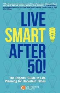 Live Smart After 50! The Experts' Guide to Life Planning for Uncertain Times