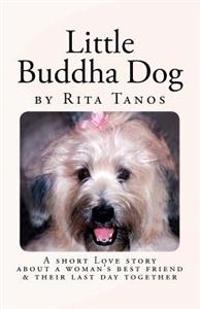 Little Buddha Dog: A Short Love Story about a Woman's Best Friend & Their Last Day Together