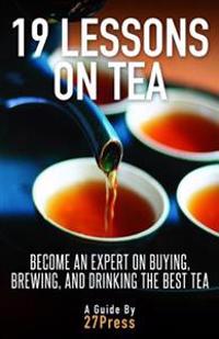19 Lessons on Tea: Become an Expert on Buying, Brewing, and Drinking the Best Tea