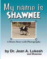 My Name Is Shawnee: A Horse Story with Photographs