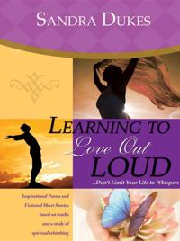 Learning to Love Out Loud...Don't Limit Your Life to Whispers