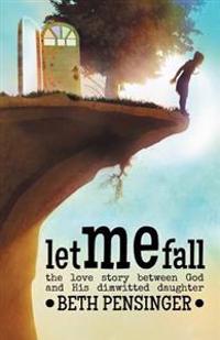 Let Me Fall: The Love Story Between God and His Dim-Witted Daughter