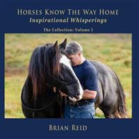 Horses Know the Way Home Inspirational Whisperings: The Collection