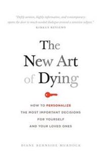 The New Art of Dying: How to Personalize the Most Important Decisions for Yourself and Your Loved Ones