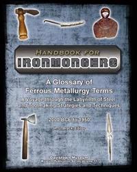 Handbook for Ironmongers: A Glossary of Ferrous Metallurgy Terms: A Voyage Through the Labyrinth of Steel- And Toolmaking Strategies and Techniq