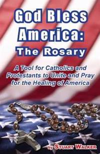 God Bless America: The Rosary: A Tool for Catholics and Protestants to Unite and Pray for the Healing of America