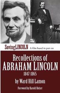 Recollections of Abraham Lincoln 1847-1865: Saving Lincoln Edition