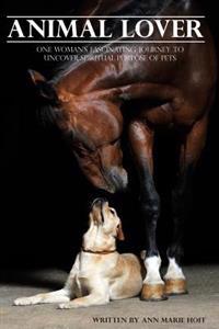 Animal Lover: One Woman's Fascinating Journey to Uncover the Spiritual Purpose of Pets