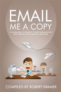 Email Me a Copy: A Compilation of Some of the Best Messages Ever Sent Through the Workplace (2006-2008)