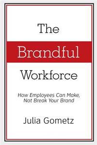 The Brandful Workforce: How Employees Can Make, Not Break Your Brand