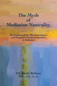 The Myth of Mediation Neutrality: The Psychoanalytic, Phenomenological, and Linguistic-Structural Approach to Mediation