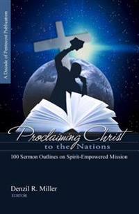 Proclaiming Christ to the Nations: 100 Sermon Outlines on Spirit-Empowered Mission