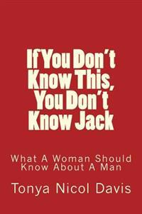 If You Don't Know This, You Don't Know Jack: What a Woman Should Know about a Man