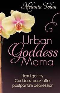 Urban Goddess Mama: How I Got My Goddess Back After Postpartum Depression