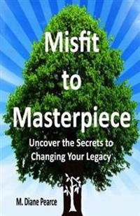 Misfit to Masterpiece: Uncover the Secrets to Changing Your Legacy