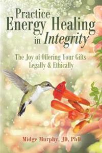 Practice Energy Healing in Integrity: The Joy of Offering Your Gifts Legally & Ethically