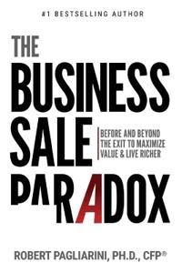 The Business Sale Paradox: Before and Beyond The Exit to Maximize Value & Live Richer