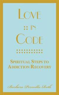 Love: : In Code: Spiritual Steps to Addiction Recovery