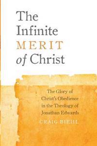 The Infinite Merit of Christ: The Glory of Christ's Obedience in the Theology of Jonathan Edwards