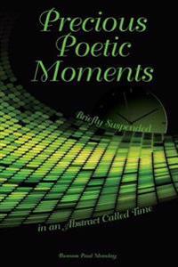 Precious Poetic Moments Briefly Suspended in an Abstract Called Time