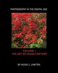 Photography in the Digital Age: Volume I - The Art of Image Capture