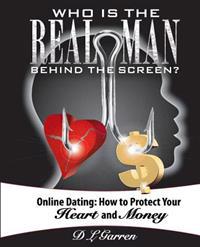 Who Is the Real Man Behind the Screen?: Online Dating: How to Protect Your Heart and Money