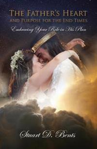 The Father's Heart and Purpose for the End Times: Embracing Your Role in His Plan
