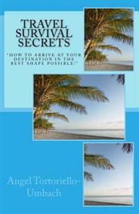 Travel Survival Secrets: How to Arrive at Your Destination in the Best Shape Possible