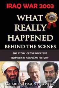 Iraq War 2003: What Really Happened Behind the Scenes: The Story of the Greatest Blunder in American History