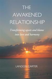 The Awakened Relationship: Transforming Upsets and Blame Into Love and Harmony