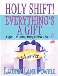 Holy Shift! Everything's a Gift: A Spirit-Led Journey Through Illness to Wellness