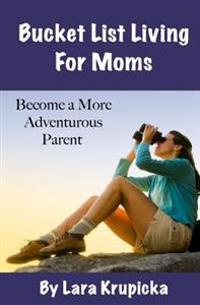 Bucket List Living for Moms: Become a More Adventurous Parent
