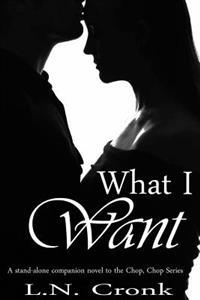 What I Want: A Companion Novel to the Chop, Chop Series