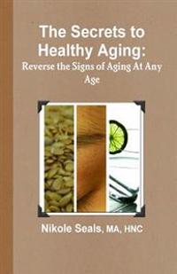 The Secrets to Healthy Aging: Reverse the Signs of Aging at Any Age