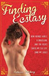 Finding Ecstasy: How Buenos Aires, a Brazilian, and the Blues Saved My Sex Life (and My Soul)