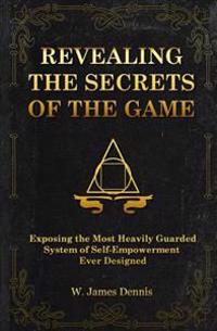 Revealing the Secrets of the Game: Exposing the Most Closely Guarded System of Self-Empowerment Ever Designed