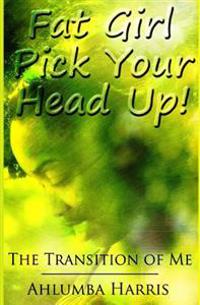 Fat Girl Pick Your Head Up: The Transition of Me