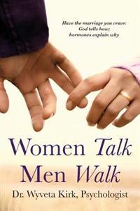 Women Talk Men Walk: Have the Marriage You Crave, God Tells How, Hormones Explain Why