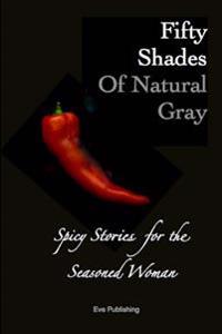 Fifty Shades of Natural Gray: Spicy Stories for the Seasoned Woman