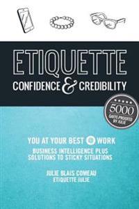 Etiquette: Confidence & Credibility * You at Your Best @ Work: Business Intelligence Plus Solutions to Sticky Situations