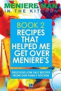 Meniere Man In The Kitchen. Book 2. Recipes That Helped Me Get Over Meniere's.