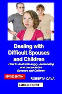 Dealing with Difficult Spouses and Children: How to Deal with Angry, Demanding and Manipulative Spouses and Children
