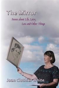 The Mirror: Poems about Life, Love, Loss and Other Things
